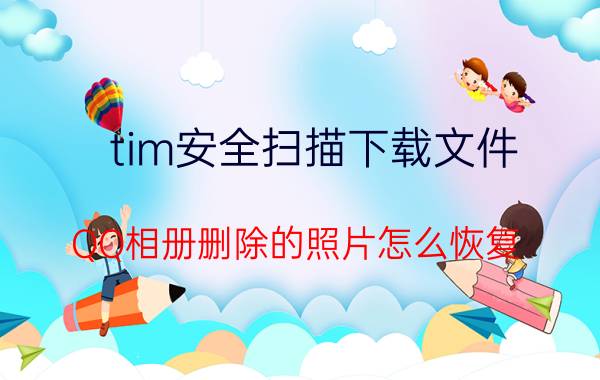 tim安全扫描下载文件 QQ相册删除的照片怎么恢复？